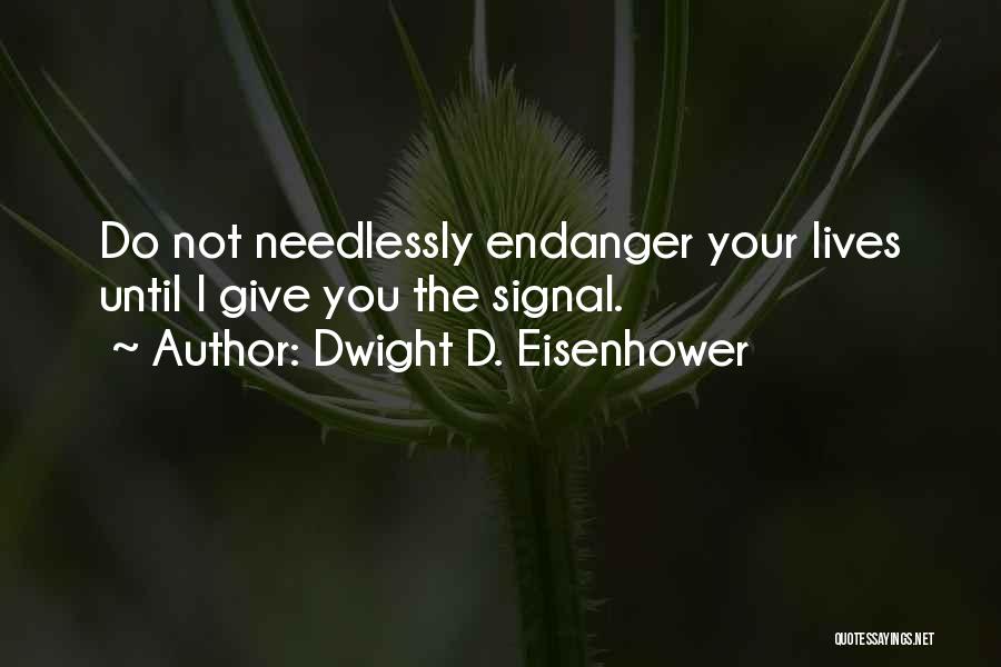 Dwight D. Eisenhower Quotes: Do Not Needlessly Endanger Your Lives Until I Give You The Signal.