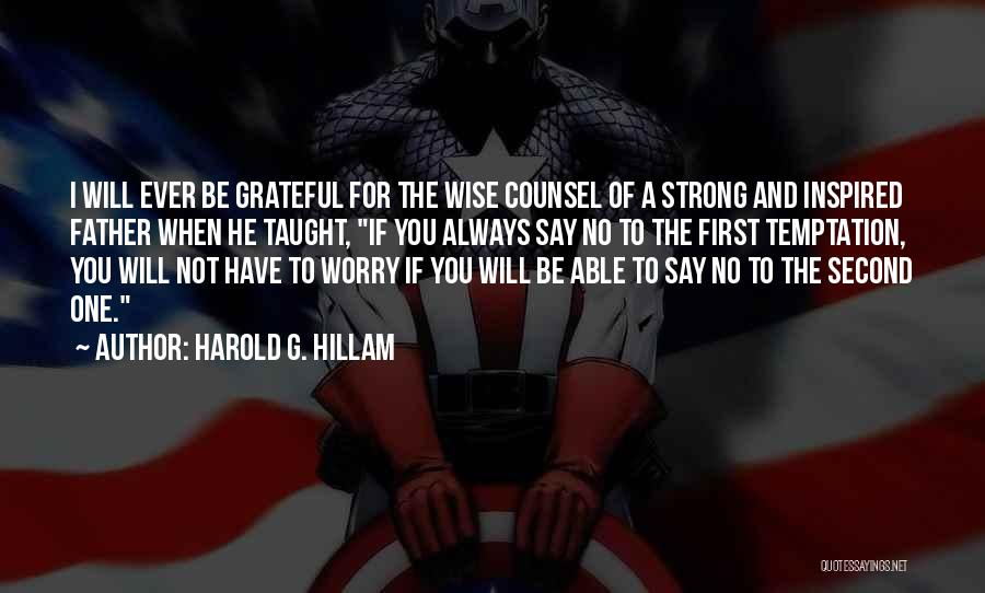 Harold G. Hillam Quotes: I Will Ever Be Grateful For The Wise Counsel Of A Strong And Inspired Father When He Taught, If You