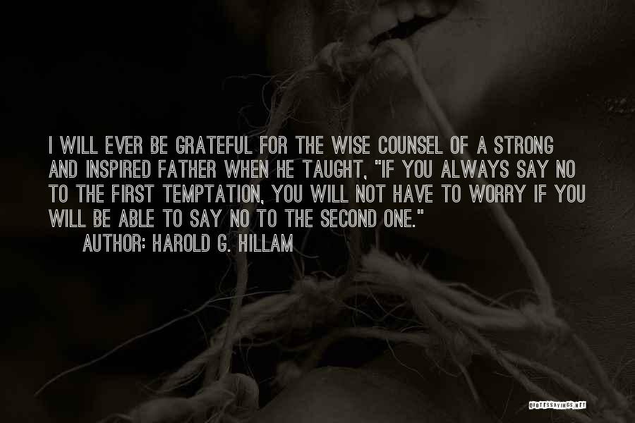 Harold G. Hillam Quotes: I Will Ever Be Grateful For The Wise Counsel Of A Strong And Inspired Father When He Taught, If You