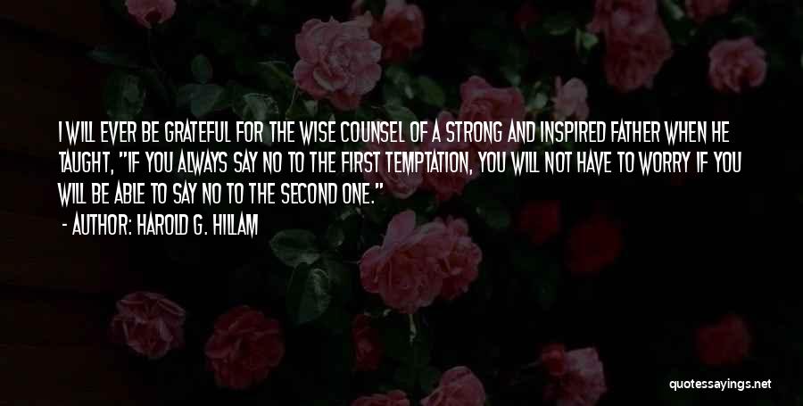 Harold G. Hillam Quotes: I Will Ever Be Grateful For The Wise Counsel Of A Strong And Inspired Father When He Taught, If You