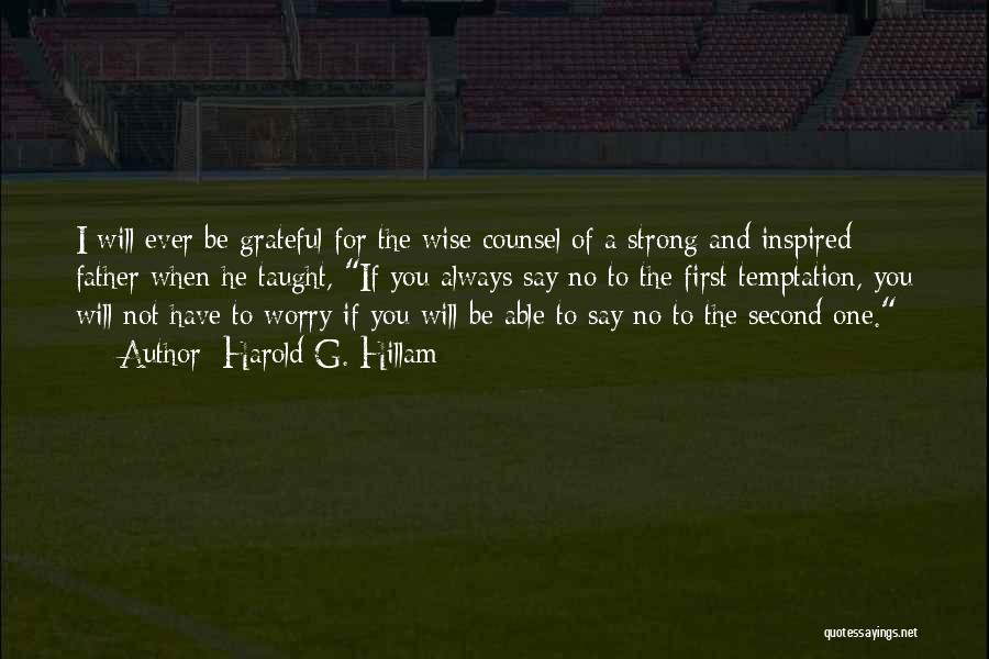 Harold G. Hillam Quotes: I Will Ever Be Grateful For The Wise Counsel Of A Strong And Inspired Father When He Taught, If You