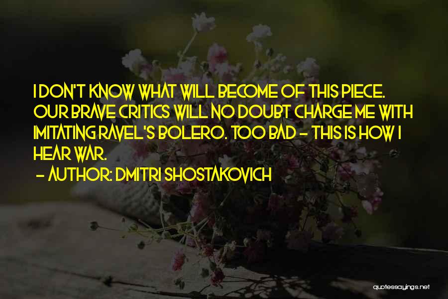 Dmitri Shostakovich Quotes: I Don't Know What Will Become Of This Piece. Our Brave Critics Will No Doubt Charge Me With Imitating Ravel's