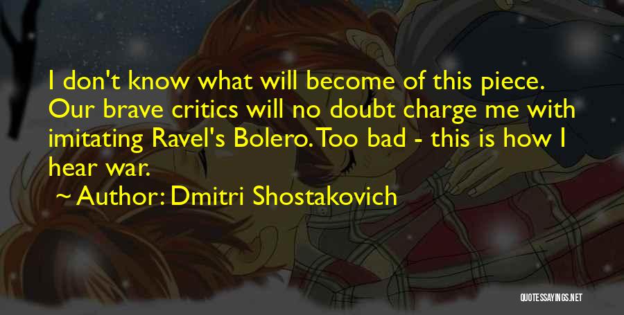 Dmitri Shostakovich Quotes: I Don't Know What Will Become Of This Piece. Our Brave Critics Will No Doubt Charge Me With Imitating Ravel's