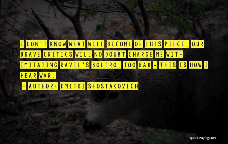 Dmitri Shostakovich Quotes: I Don't Know What Will Become Of This Piece. Our Brave Critics Will No Doubt Charge Me With Imitating Ravel's