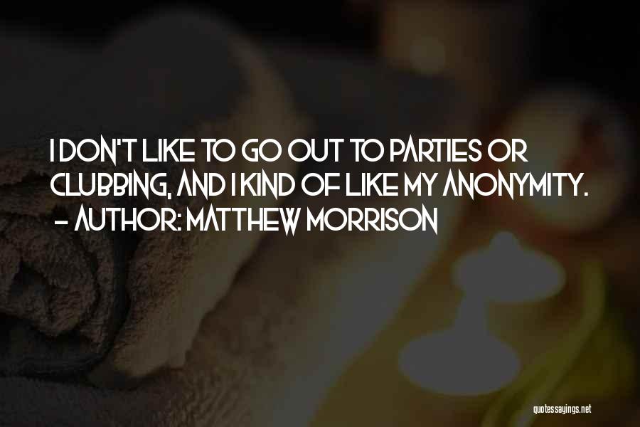 Matthew Morrison Quotes: I Don't Like To Go Out To Parties Or Clubbing, And I Kind Of Like My Anonymity.