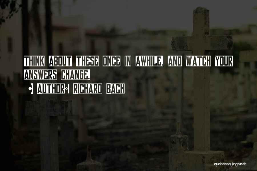 Richard Bach Quotes: Think About These Once In Awhile, And Watch Your Answers Change.