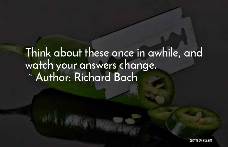 Richard Bach Quotes: Think About These Once In Awhile, And Watch Your Answers Change.