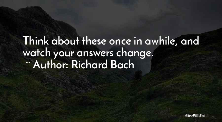 Richard Bach Quotes: Think About These Once In Awhile, And Watch Your Answers Change.