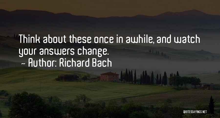 Richard Bach Quotes: Think About These Once In Awhile, And Watch Your Answers Change.