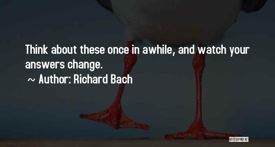 Richard Bach Quotes: Think About These Once In Awhile, And Watch Your Answers Change.