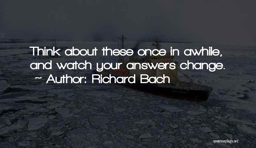 Richard Bach Quotes: Think About These Once In Awhile, And Watch Your Answers Change.