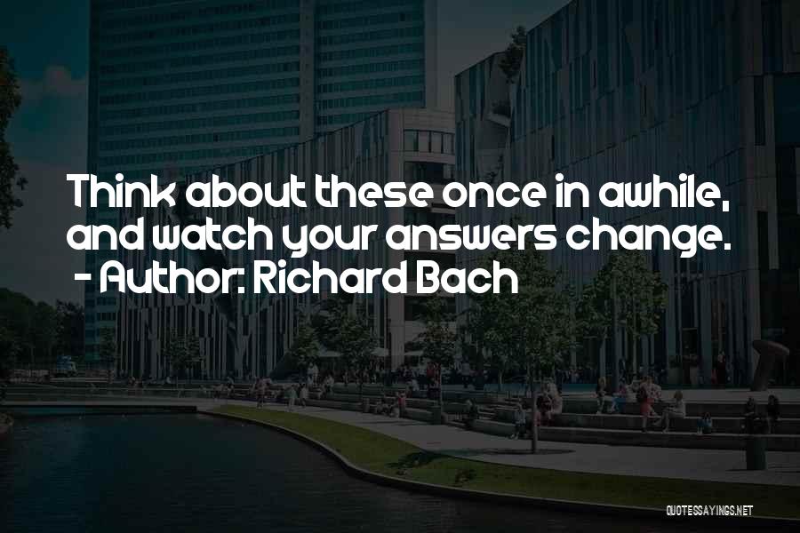 Richard Bach Quotes: Think About These Once In Awhile, And Watch Your Answers Change.
