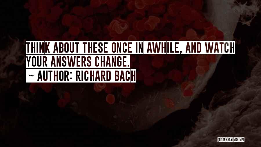 Richard Bach Quotes: Think About These Once In Awhile, And Watch Your Answers Change.