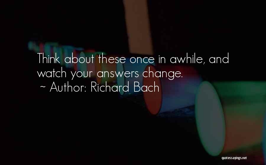 Richard Bach Quotes: Think About These Once In Awhile, And Watch Your Answers Change.