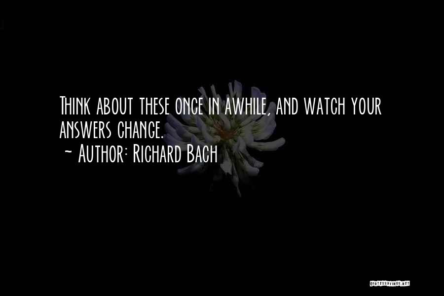 Richard Bach Quotes: Think About These Once In Awhile, And Watch Your Answers Change.