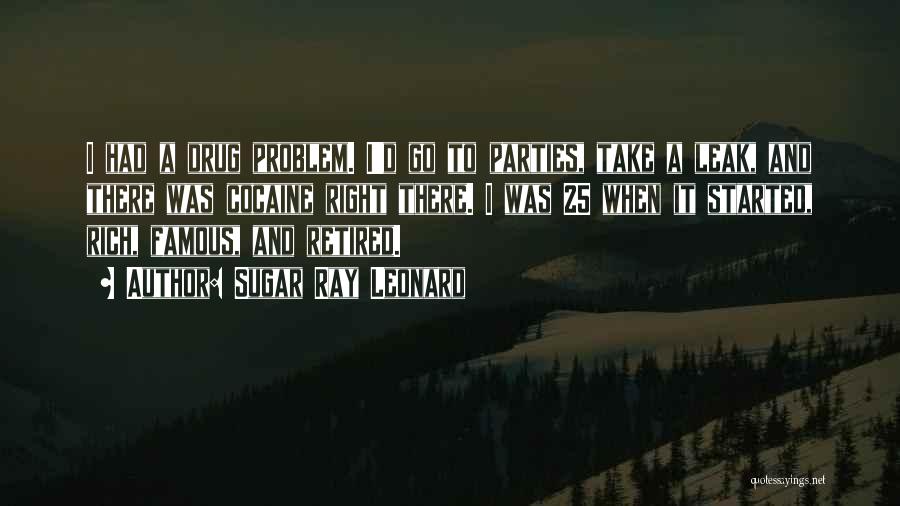Sugar Ray Leonard Quotes: I Had A Drug Problem. I'd Go To Parties, Take A Leak, And There Was Cocaine Right There. I Was