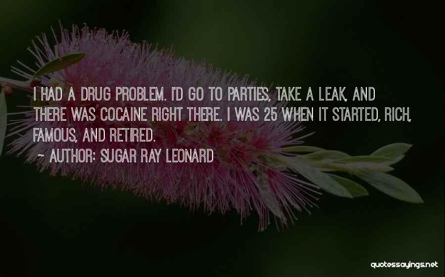 Sugar Ray Leonard Quotes: I Had A Drug Problem. I'd Go To Parties, Take A Leak, And There Was Cocaine Right There. I Was