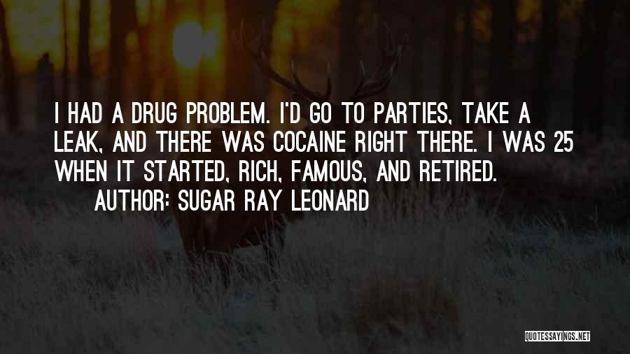 Sugar Ray Leonard Quotes: I Had A Drug Problem. I'd Go To Parties, Take A Leak, And There Was Cocaine Right There. I Was