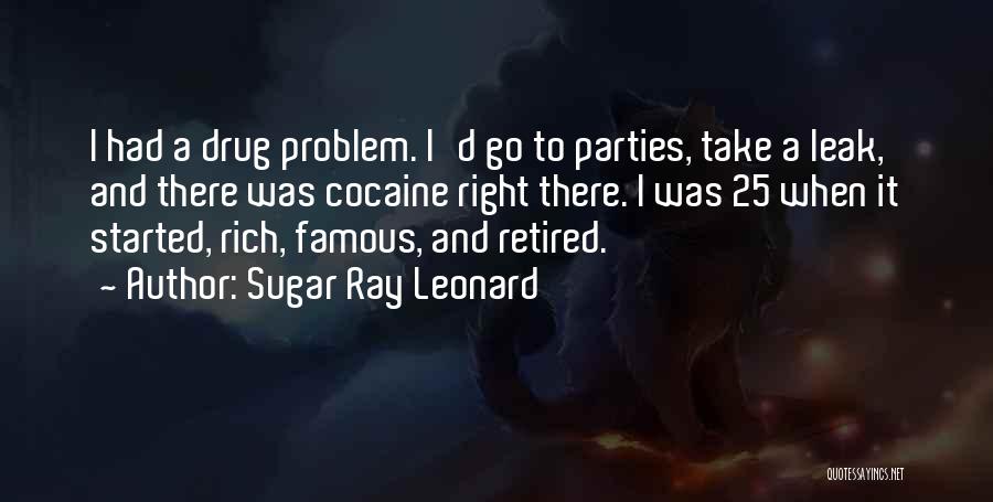 Sugar Ray Leonard Quotes: I Had A Drug Problem. I'd Go To Parties, Take A Leak, And There Was Cocaine Right There. I Was