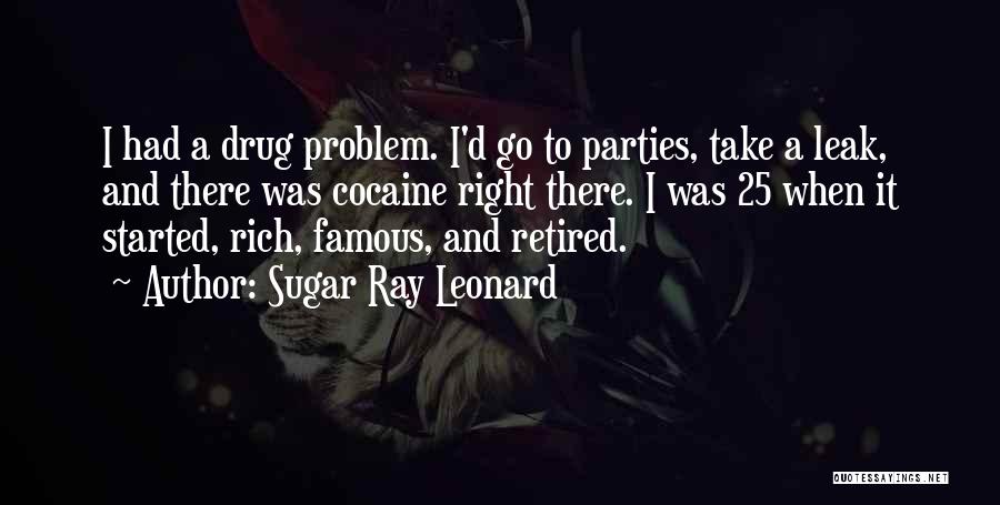 Sugar Ray Leonard Quotes: I Had A Drug Problem. I'd Go To Parties, Take A Leak, And There Was Cocaine Right There. I Was