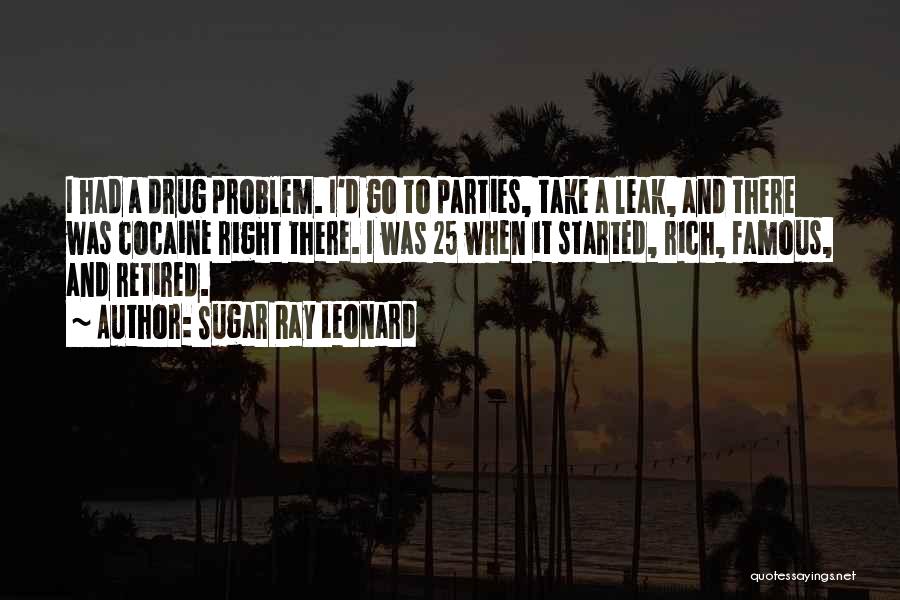 Sugar Ray Leonard Quotes: I Had A Drug Problem. I'd Go To Parties, Take A Leak, And There Was Cocaine Right There. I Was