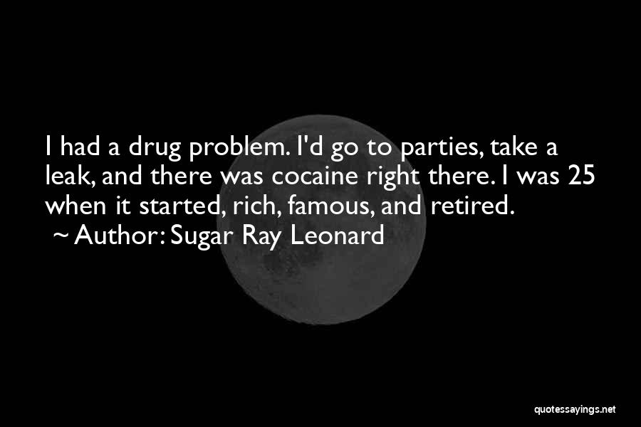 Sugar Ray Leonard Quotes: I Had A Drug Problem. I'd Go To Parties, Take A Leak, And There Was Cocaine Right There. I Was