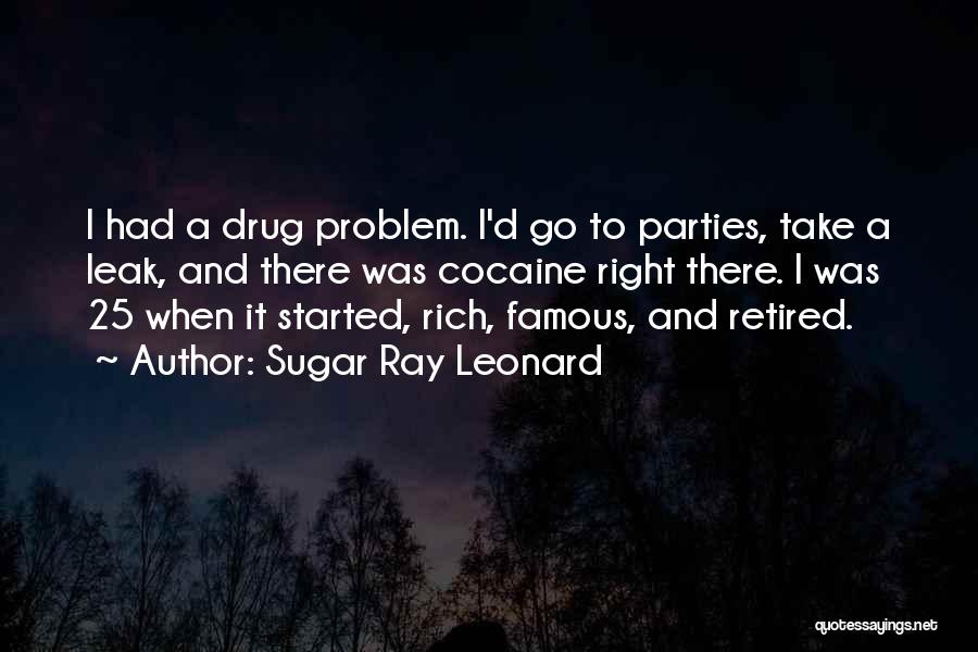 Sugar Ray Leonard Quotes: I Had A Drug Problem. I'd Go To Parties, Take A Leak, And There Was Cocaine Right There. I Was