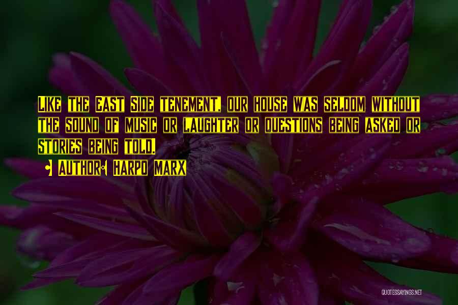 Harpo Marx Quotes: Like The East Side Tenement, Our House Was Seldom Without The Sound Of Music Or Laughter Or Questions Being Asked