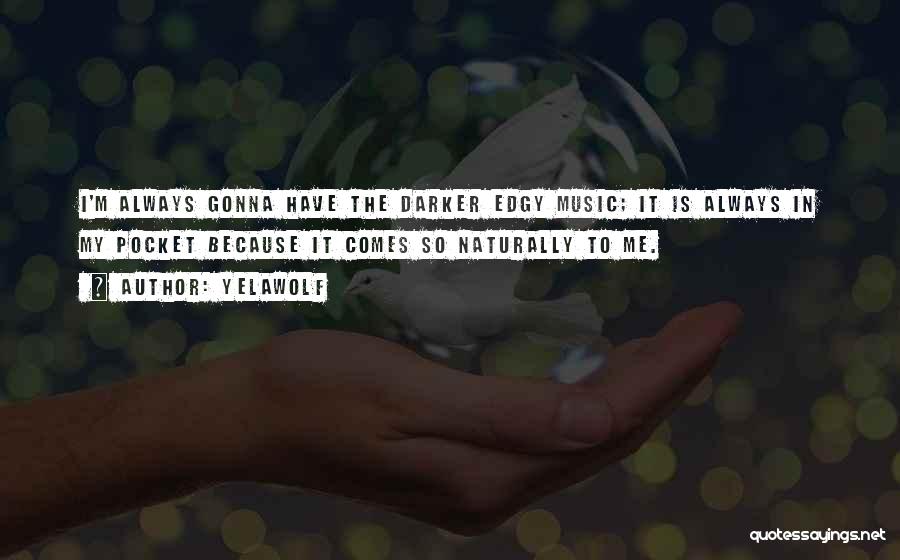 Yelawolf Quotes: I'm Always Gonna Have The Darker Edgy Music; It Is Always In My Pocket Because It Comes So Naturally To