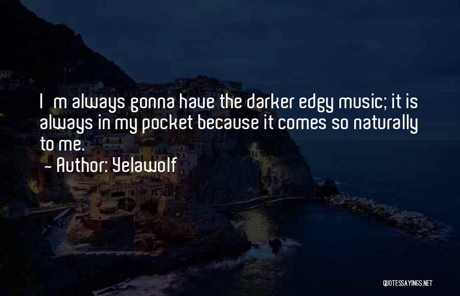 Yelawolf Quotes: I'm Always Gonna Have The Darker Edgy Music; It Is Always In My Pocket Because It Comes So Naturally To