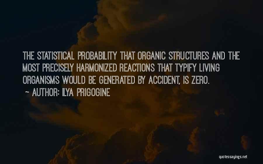 Ilya Prigogine Quotes: The Statistical Probability That Organic Structures And The Most Precisely Harmonized Reactions That Typify Living Organisms Would Be Generated By