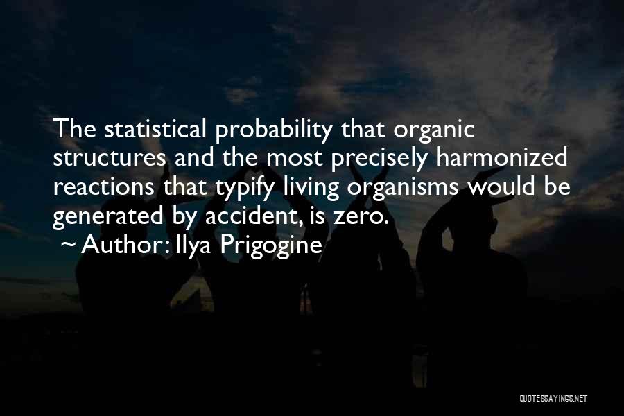 Ilya Prigogine Quotes: The Statistical Probability That Organic Structures And The Most Precisely Harmonized Reactions That Typify Living Organisms Would Be Generated By