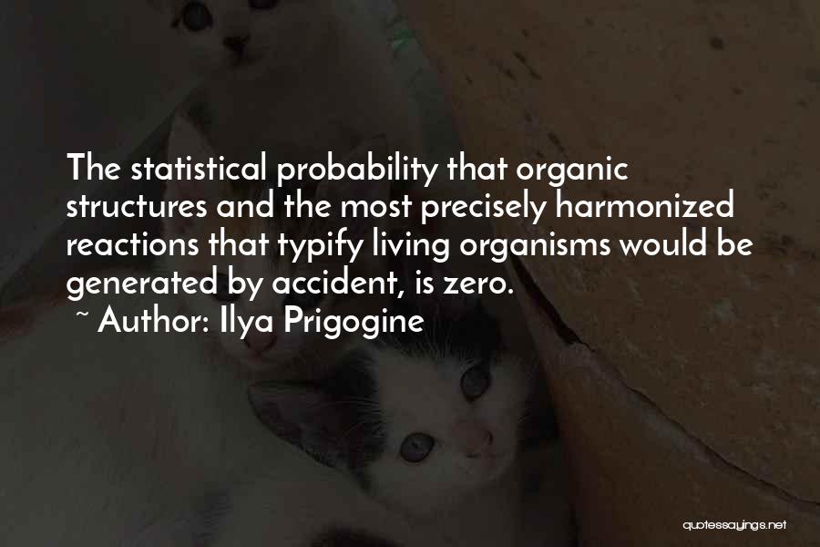 Ilya Prigogine Quotes: The Statistical Probability That Organic Structures And The Most Precisely Harmonized Reactions That Typify Living Organisms Would Be Generated By