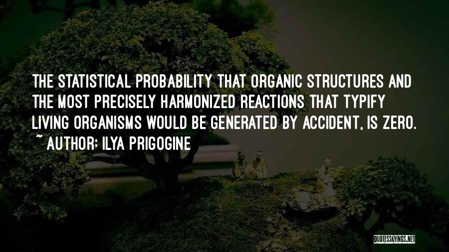 Ilya Prigogine Quotes: The Statistical Probability That Organic Structures And The Most Precisely Harmonized Reactions That Typify Living Organisms Would Be Generated By