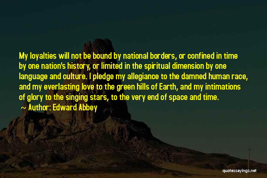 Edward Abbey Quotes: My Loyalties Will Not Be Bound By National Borders, Or Confined In Time By One Nation's History, Or Limited In