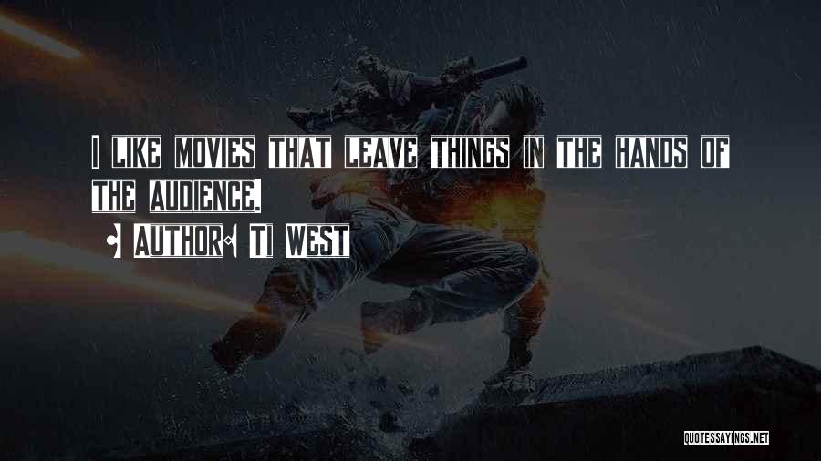 Ti West Quotes: I Like Movies That Leave Things In The Hands Of The Audience.