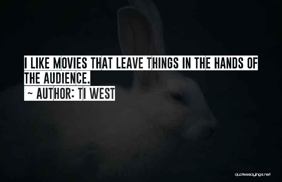 Ti West Quotes: I Like Movies That Leave Things In The Hands Of The Audience.