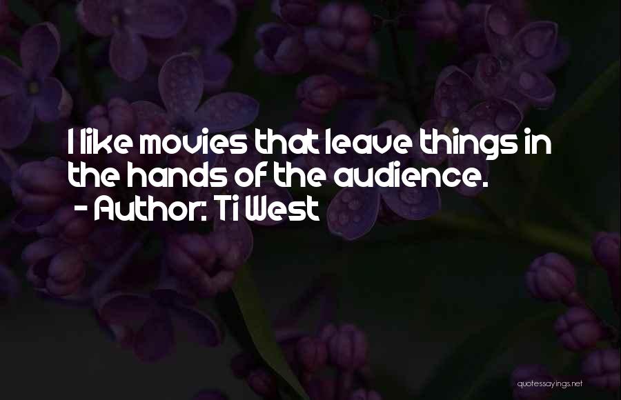 Ti West Quotes: I Like Movies That Leave Things In The Hands Of The Audience.