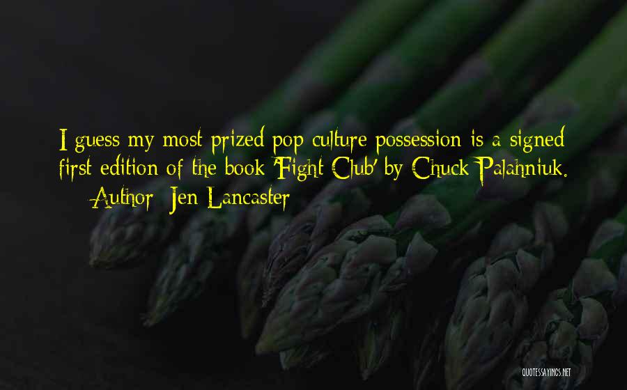 Jen Lancaster Quotes: I Guess My Most Prized Pop Culture Possession Is A Signed First Edition Of The Book 'fight Club' By Chuck