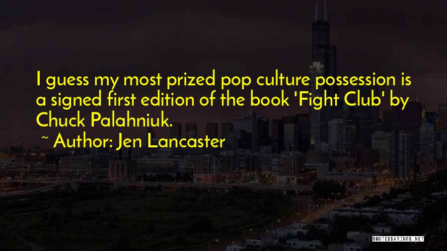 Jen Lancaster Quotes: I Guess My Most Prized Pop Culture Possession Is A Signed First Edition Of The Book 'fight Club' By Chuck