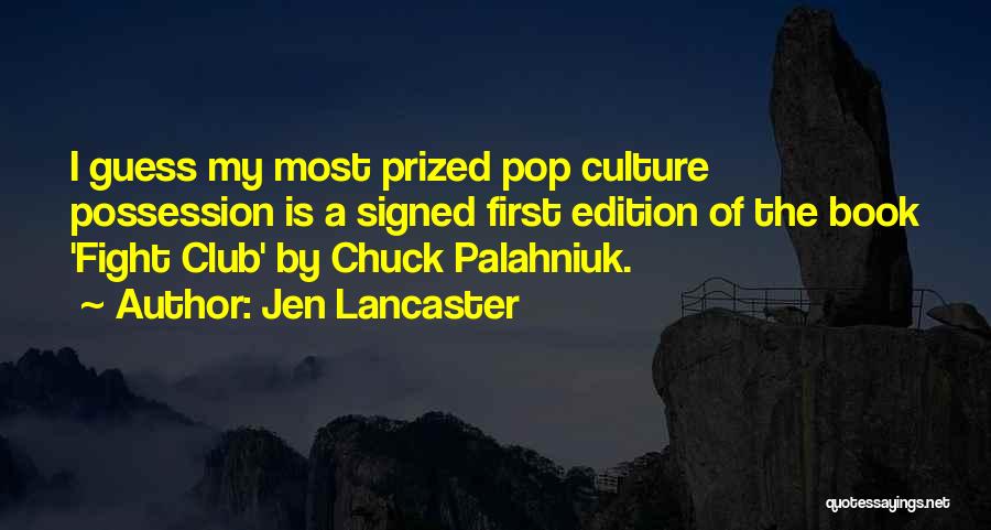 Jen Lancaster Quotes: I Guess My Most Prized Pop Culture Possession Is A Signed First Edition Of The Book 'fight Club' By Chuck