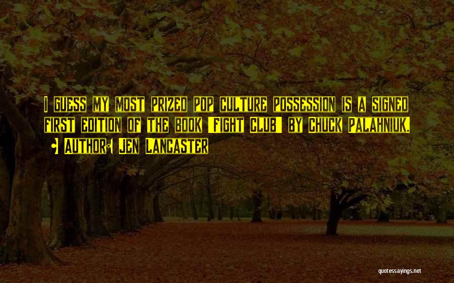 Jen Lancaster Quotes: I Guess My Most Prized Pop Culture Possession Is A Signed First Edition Of The Book 'fight Club' By Chuck