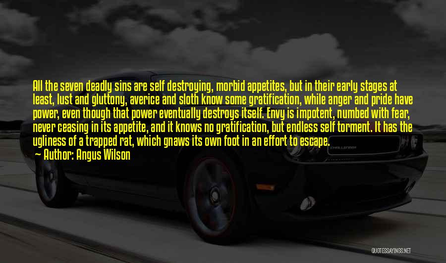 Angus Wilson Quotes: All The Seven Deadly Sins Are Self Destroying, Morbid Appetites, But In Their Early Stages At Least, Lust And Gluttony,