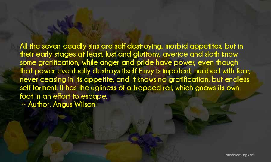 Angus Wilson Quotes: All The Seven Deadly Sins Are Self Destroying, Morbid Appetites, But In Their Early Stages At Least, Lust And Gluttony,