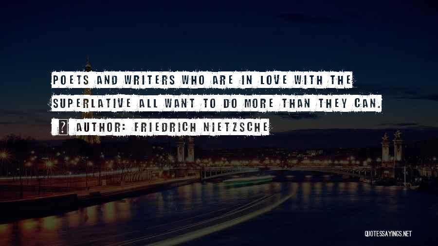 Friedrich Nietzsche Quotes: Poets And Writers Who Are In Love With The Superlative All Want To Do More Than They Can.