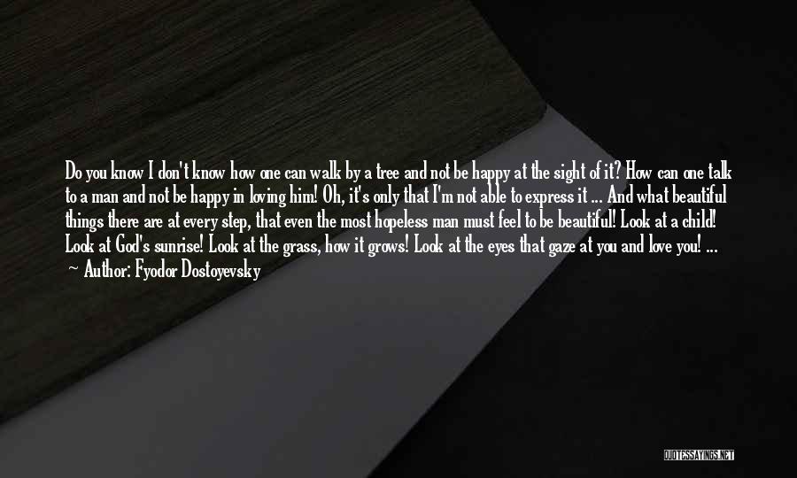 Fyodor Dostoyevsky Quotes: Do You Know I Don't Know How One Can Walk By A Tree And Not Be Happy At The Sight