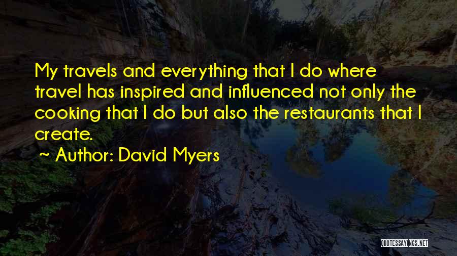David Myers Quotes: My Travels And Everything That I Do Where Travel Has Inspired And Influenced Not Only The Cooking That I Do