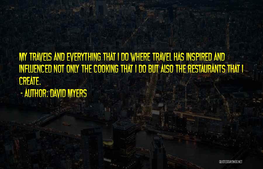 David Myers Quotes: My Travels And Everything That I Do Where Travel Has Inspired And Influenced Not Only The Cooking That I Do