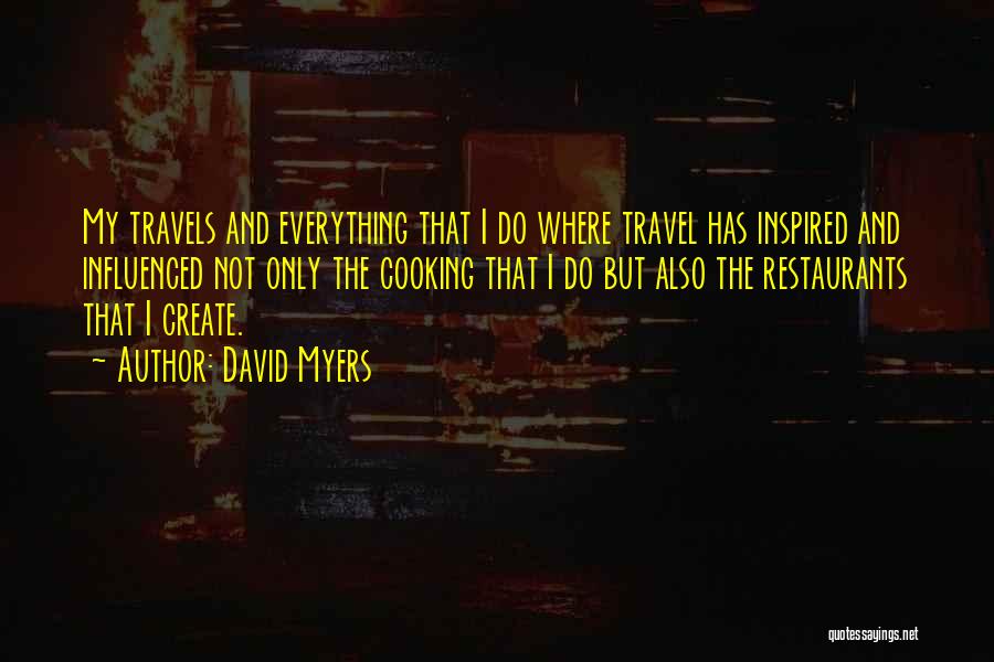David Myers Quotes: My Travels And Everything That I Do Where Travel Has Inspired And Influenced Not Only The Cooking That I Do