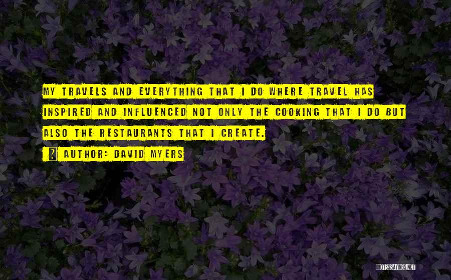 David Myers Quotes: My Travels And Everything That I Do Where Travel Has Inspired And Influenced Not Only The Cooking That I Do